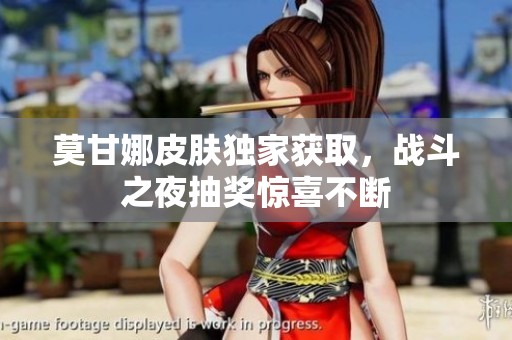 莫甘娜皮肤独家获取，战斗之夜抽奖惊喜不断