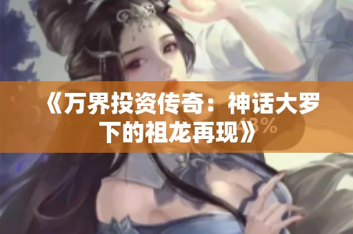 《万界投资传奇：神话大罗下的祖龙再现》