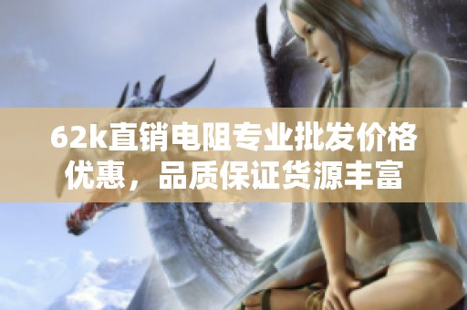 62k直销电阻专业批发价格优惠，品质保证货源丰富