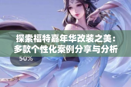 探索福特嘉年华改装之美：多款个性化案例分享与分析