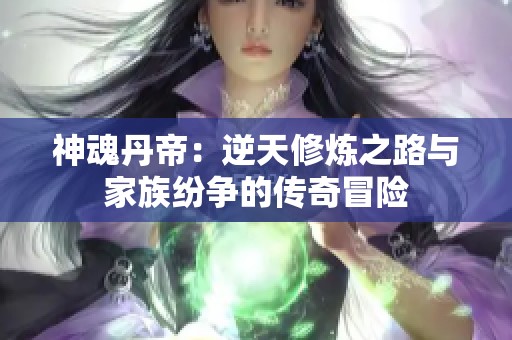 神魂丹帝：逆天修炼之路与家族纷争的传奇冒险