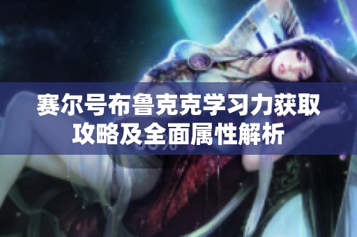 赛尔号布鲁克克学习力获取攻略及全面属性解析