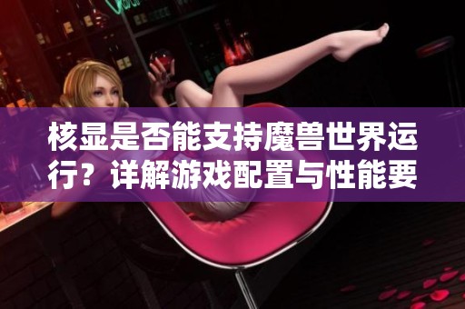 核显是否能支持魔兽世界运行？详解游戏配置与性能要求