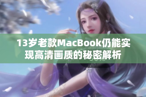 13岁老款MacBook仍能实现高清画质的秘密解析