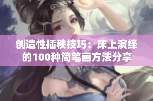 创造性插秧技巧：床上演绎的100种简笔画方法分享