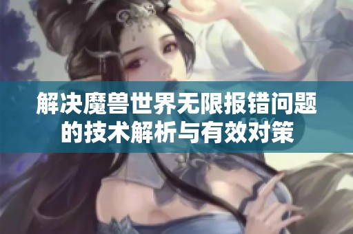 解决魔兽世界无限报错问题的技术解析与有效对策