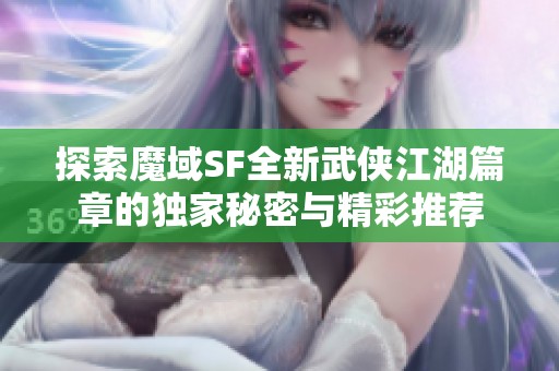 探索魔域SF全新武侠江湖篇章的独家秘密与精彩推荐