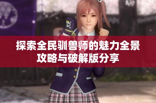 探索全民驯兽师的魅力全景攻略与破解版分享