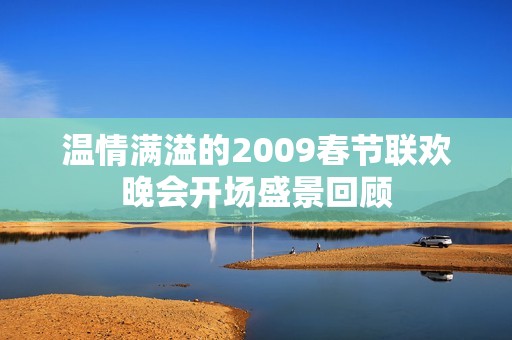 温情满溢的2009春节联欢晚会开场盛景回顾