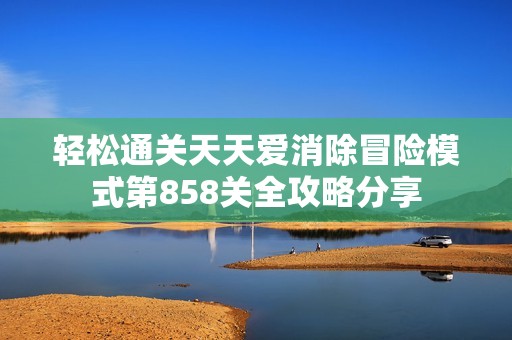 轻松通关天天爱消除冒险模式第858关全攻略分享