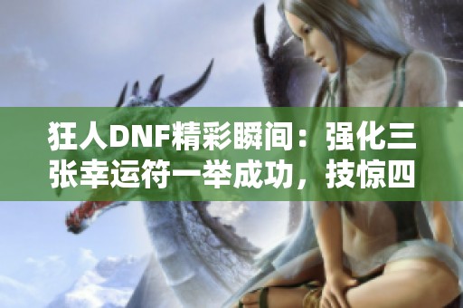 狂人DNF精彩瞬间：强化三张幸运符一举成功，技惊四座