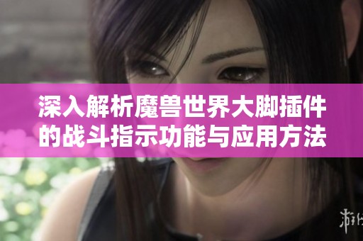 深入解析魔兽世界大脚插件的战斗指示功能与应用方法