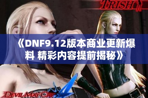 《DNF9.12版本商业更新爆料 精彩内容提前揭秘》