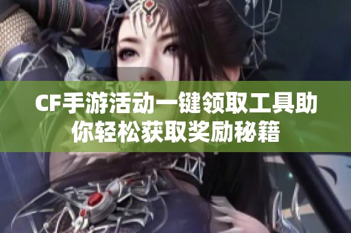 CF手游活动一键领取工具助你轻松获取奖励秘籍