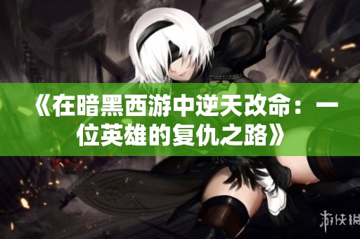 《在暗黑西游中逆天改命：一位英雄的复仇之路》