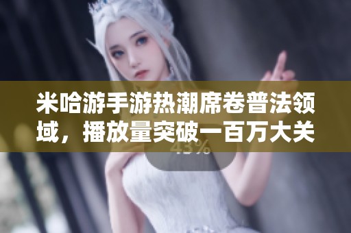 米哈游手游热潮席卷普法领域，播放量突破一百万大关