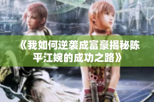 《我如何逆袭成富豪揭秘陈平江婉的成功之路》
