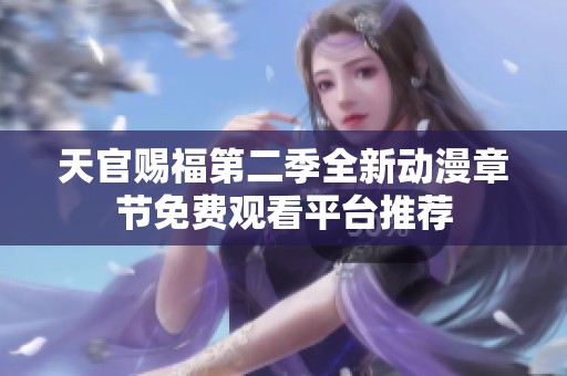 天官赐福第二季全新动漫章节免费观看平台推荐