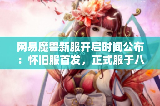 网易魔兽新服开启时间公布：怀旧服首发，正式服于八月一日上线