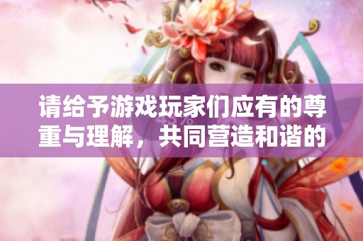请给予游戏玩家们应有的尊重与理解，共同营造和谐的NGA社区