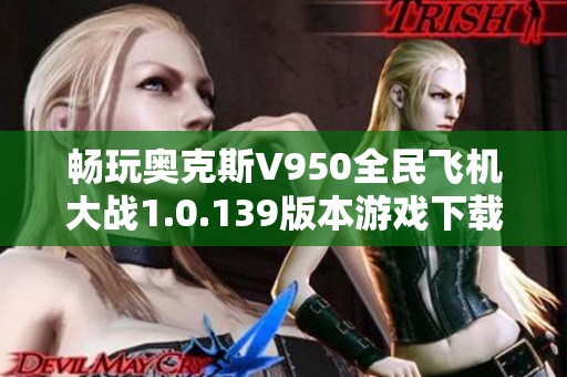 畅玩奥克斯V950全民飞机大战1.0.139版本游戏下载与攻略分享
