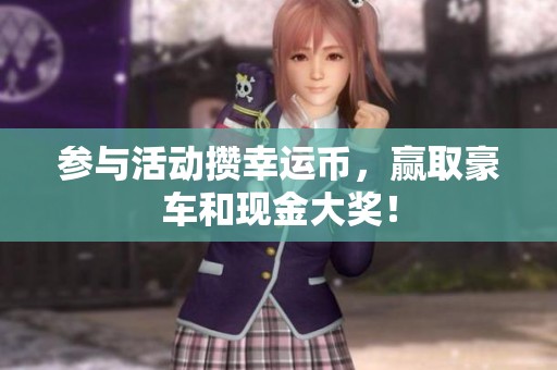 参与活动攒幸运币，赢取豪车和现金大奖！
