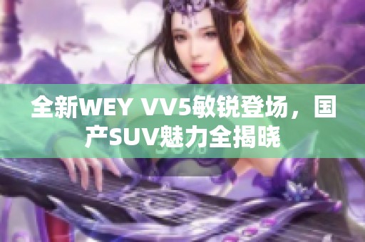 全新WEY VV5敏锐登场，国产SUV魅力全揭晓