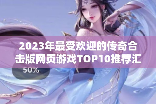 2023年最受欢迎的传奇合击版网页游戏TOP10推荐汇总