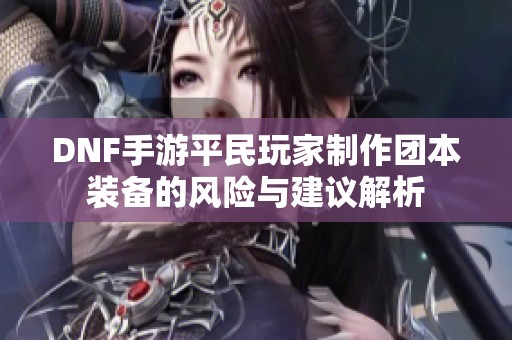 DNF手游平民玩家制作团本装备的风险与建议解析