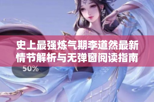 史上最强炼气期李道然最新情节解析与无弹窗阅读指南