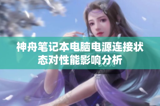 神舟笔记本电脑电源连接状态对性能影响分析