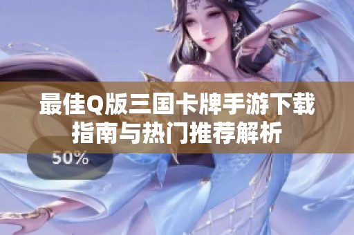 最佳Q版三国卡牌手游下载指南与热门推荐解析