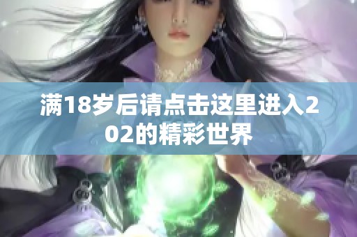 满18岁后请点击这里进入202的精彩世界