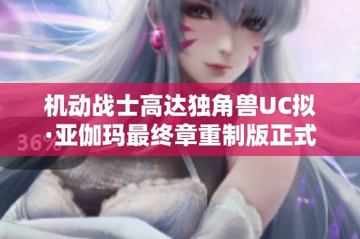 机动战士高达独角兽UC拟·亚伽玛最终章重制版正式发布