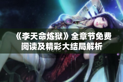 《李天命炼狱》全章节免费阅读及精彩大结局解析