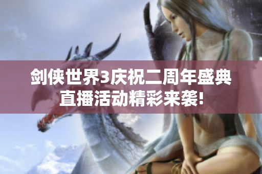 剑侠世界3庆祝二周年盛典直播活动精彩来袭!