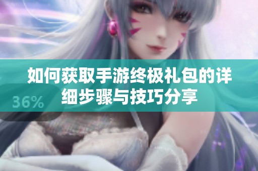 如何获取手游终极礼包的详细步骤与技巧分享