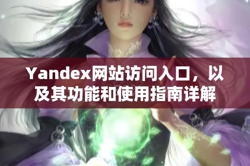 Yandex网站访问入口，以及其功能和使用指南详解