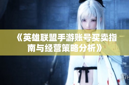 《英雄联盟手游账号买卖指南与经营策略分析》