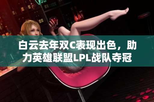 白云去年双C表现出色，助力英雄联盟LPL战队夺冠