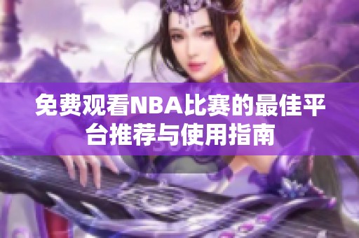 免费观看NBA比赛的最佳平台推荐与使用指南