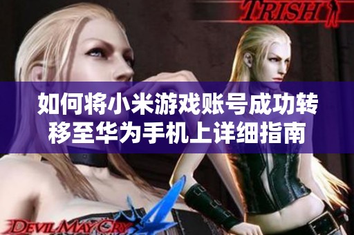 如何将小米游戏账号成功转移至华为手机上详细指南