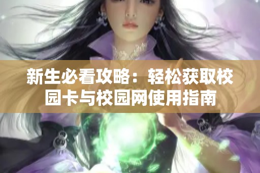 新生必看攻略：轻松获取校园卡与校园网使用指南