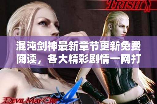 混沌剑神最新章节更新免费阅读，各大精彩剧情一网打尽