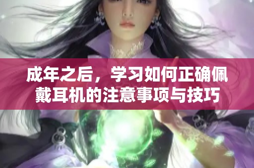 成年之后，学习如何正确佩戴耳机的注意事项与技巧