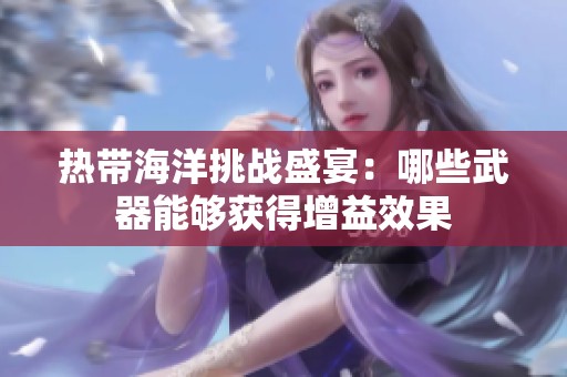 热带海洋挑战盛宴：哪些武器能够获得增益效果