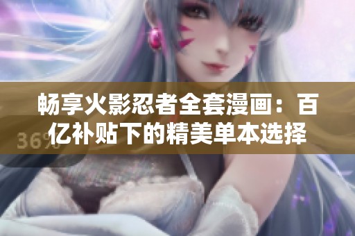 畅享火影忍者全套漫画：百亿补贴下的精美单本选择