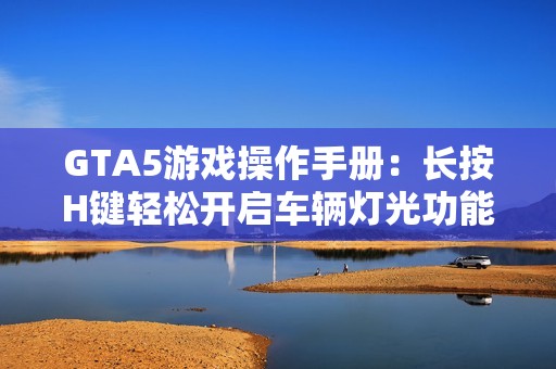 GTA5游戏操作手册：长按H键轻松开启车辆灯光功能