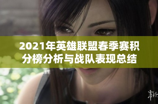 2021年英雄联盟春季赛积分榜分析与战队表现总结