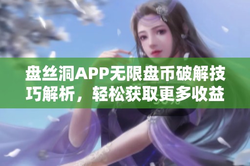 盘丝洞APP无限盘币破解技巧解析，轻松获取更多收益方法